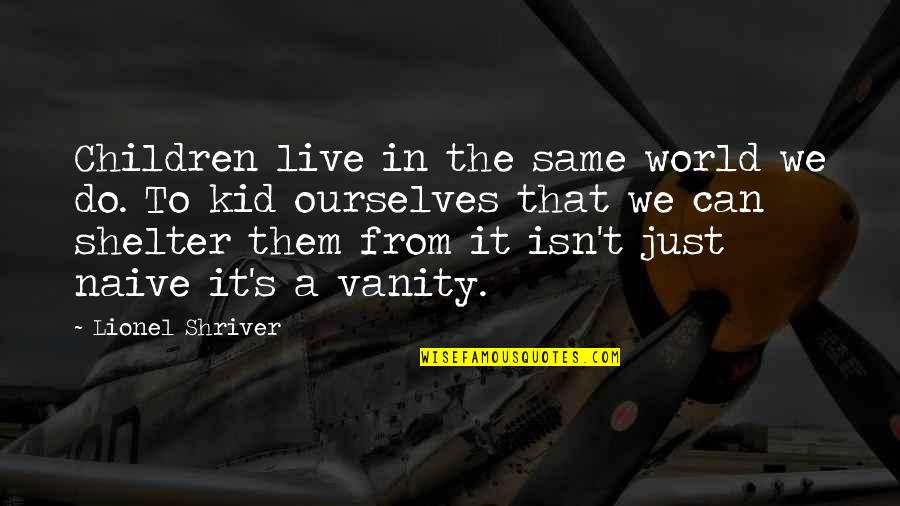Investing Time Wisely Quotes By Lionel Shriver: Children live in the same world we do.