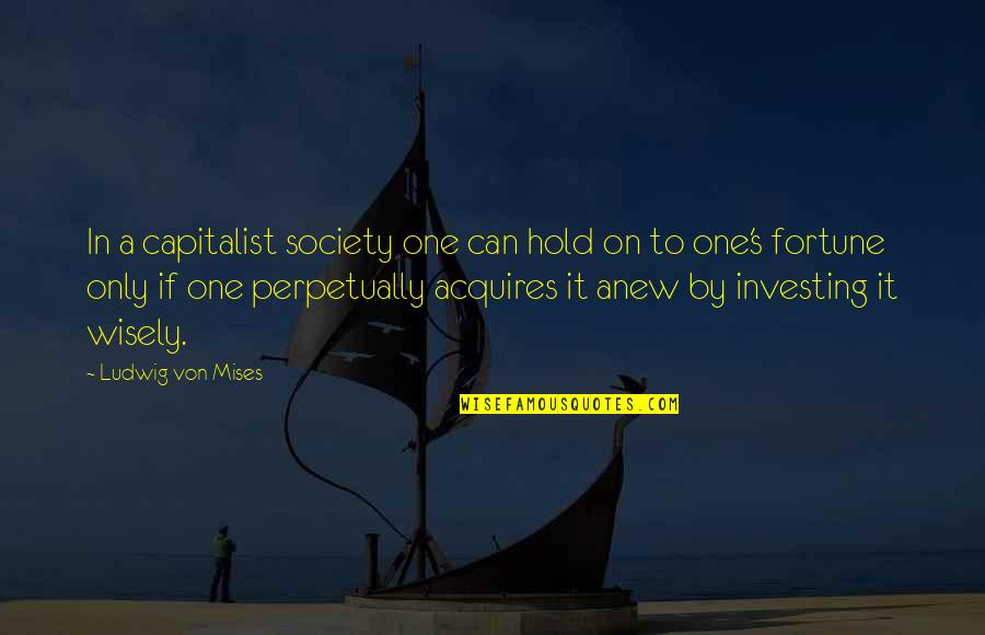 Investing Wisely Quotes By Ludwig Von Mises: In a capitalist society one can hold on