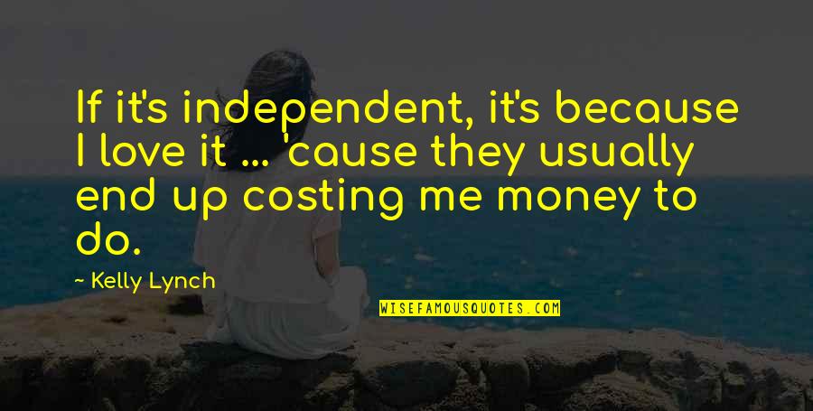 Investiture Ceremony In Schools Quotes By Kelly Lynch: If it's independent, it's because I love it Investiture Ceremony In Schools Quotes By Kelly Lynch: If it's independent, it's because I love it