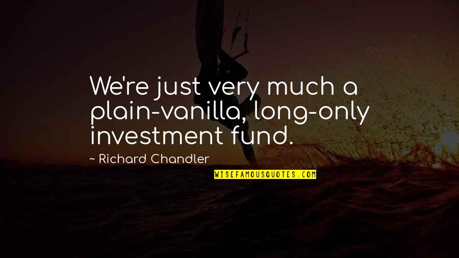 Investment Fund Quotes By Richard Chandler: We're just very much a plain-vanilla, long-only investment