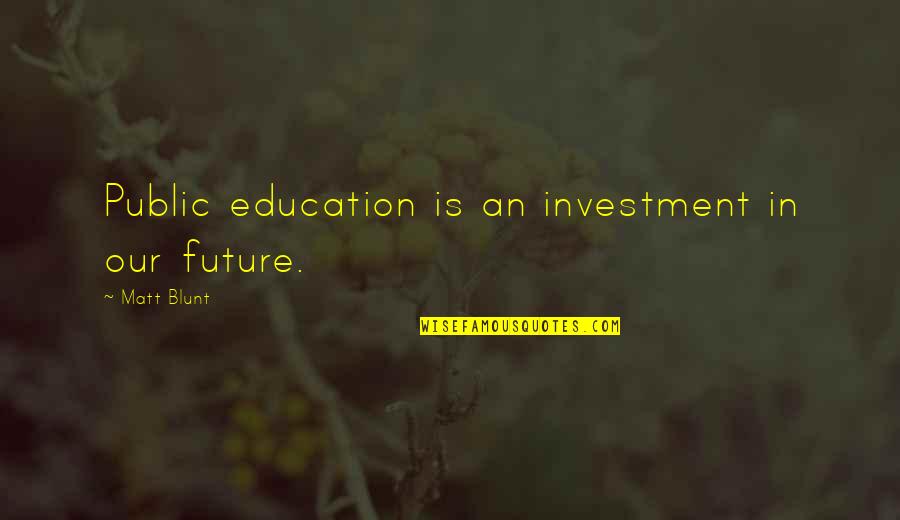 Investment In Education Quotes By Matt Blunt: Public education is an investment in our future.
