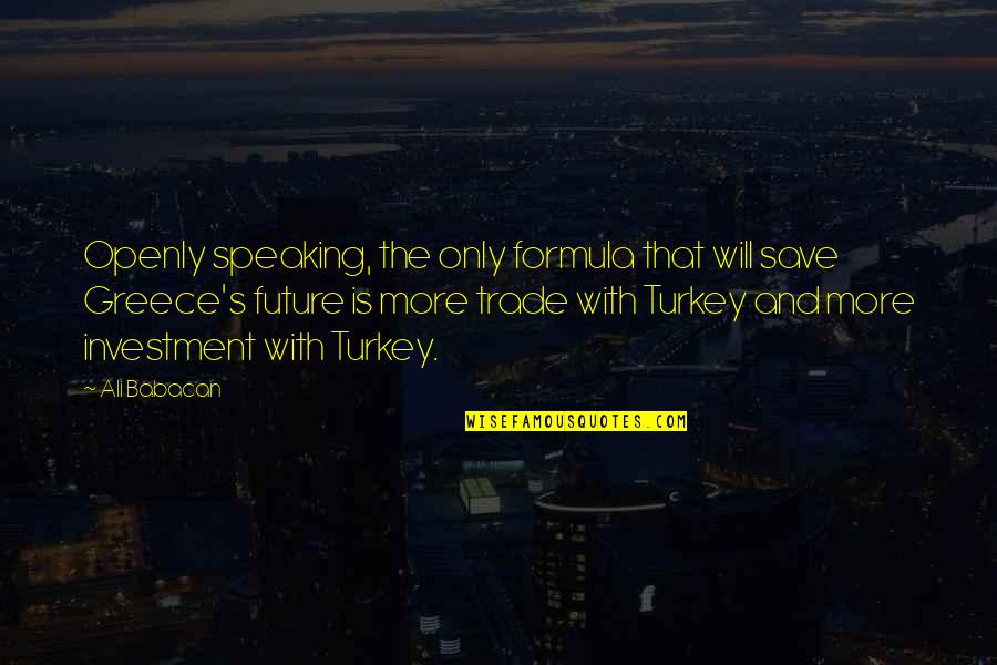 Investment In Your Future Quotes By Ali Babacan: Openly speaking, the only formula that will save