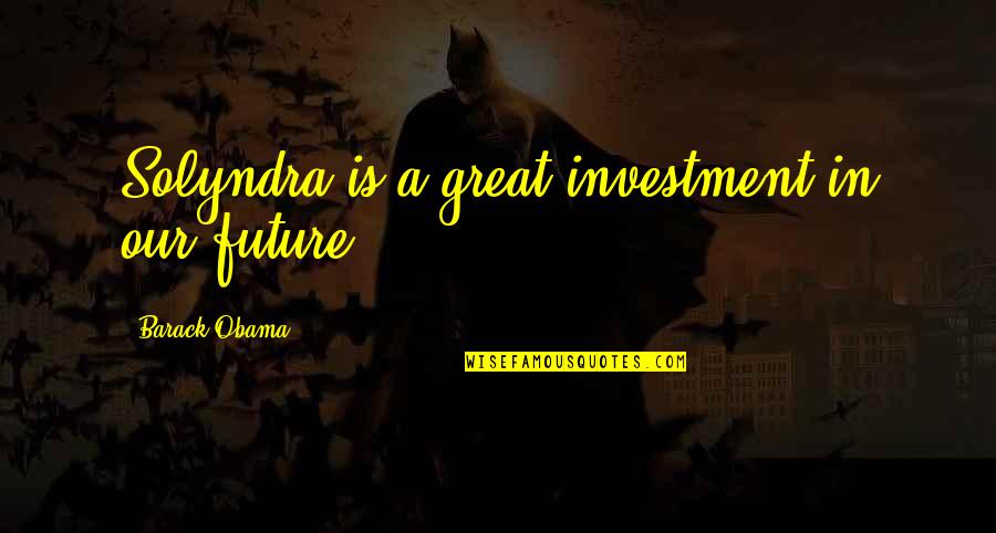 Investment In Your Future Quotes By Barack Obama: Solyndra is a great investment in our future