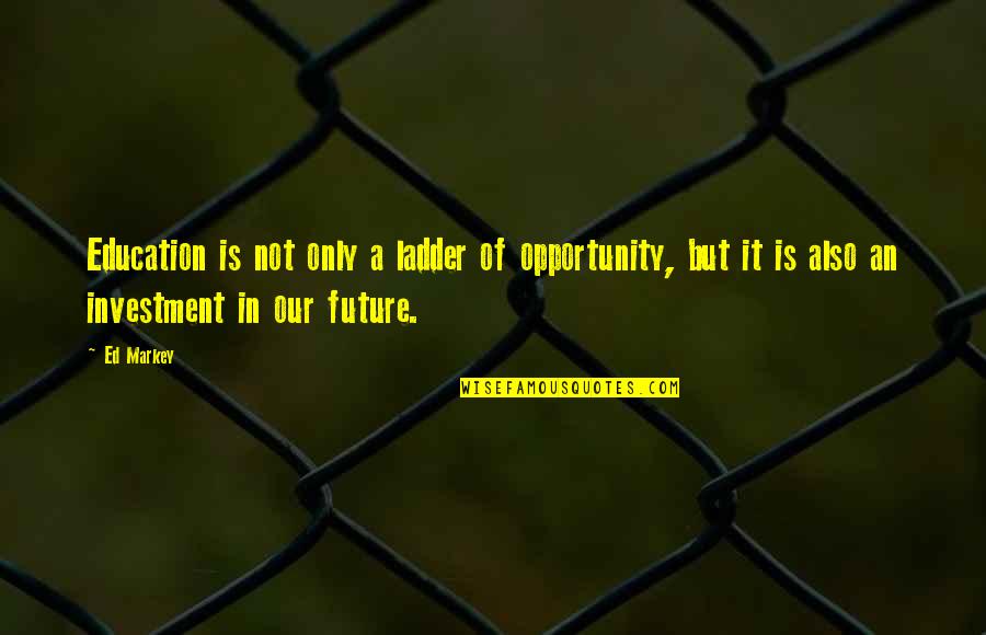 Investment In Your Future Quotes By Ed Markey: Education is not only a ladder of opportunity,