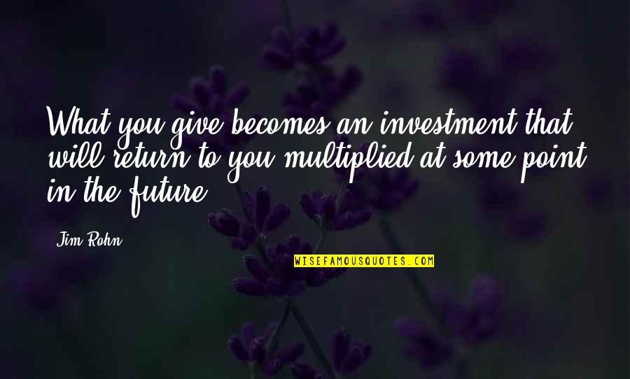 Investment In Your Future Quotes By Jim Rohn: What you give becomes an investment that will