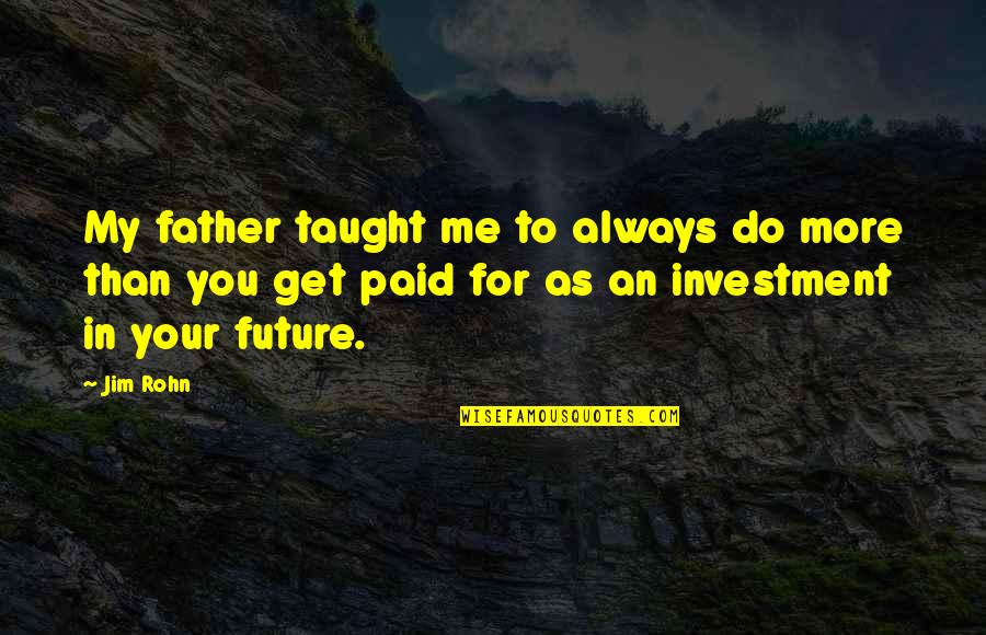 Investment In Your Future Quotes By Jim Rohn: My father taught me to always do more