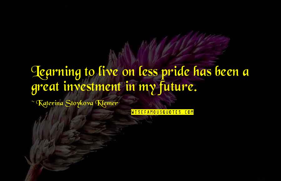 Investment In Your Future Quotes By Katerina Stoykova Klemer: Learning to live on less pride has been