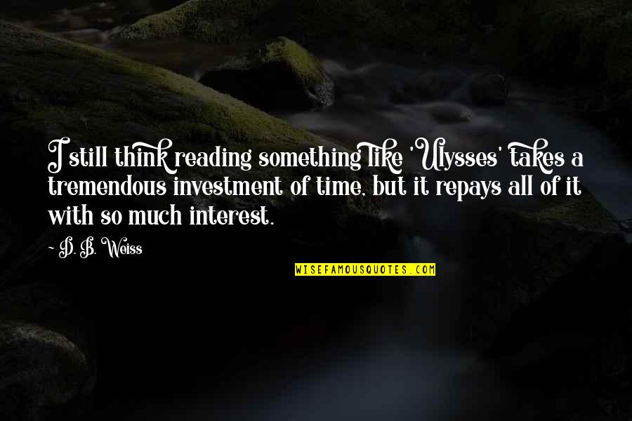 Investment Of Time Quotes By D. B. Weiss: I still think reading something like 'Ulysses' takes