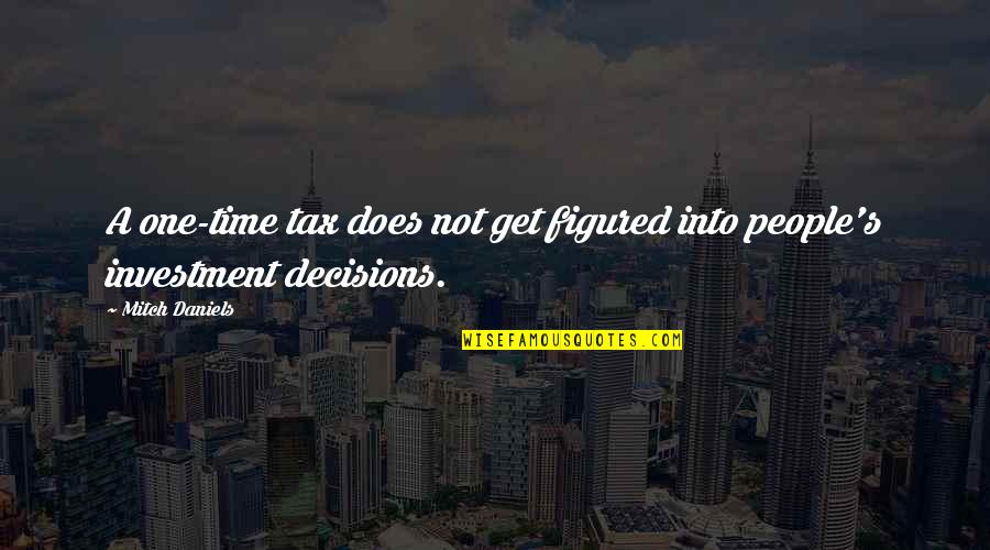 Investment Of Time Quotes By Mitch Daniels: A one-time tax does not get figured into