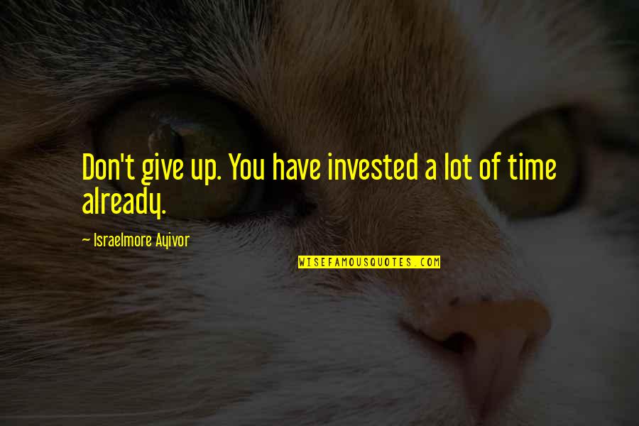 Investment Quotes By Israelmore Ayivor: Don't give up. You have invested a lot