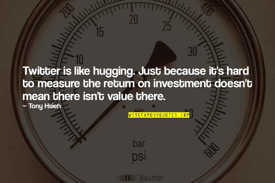 Investment Return Quotes By Tony Hsieh: Twitter is like hugging. Just because it's hard