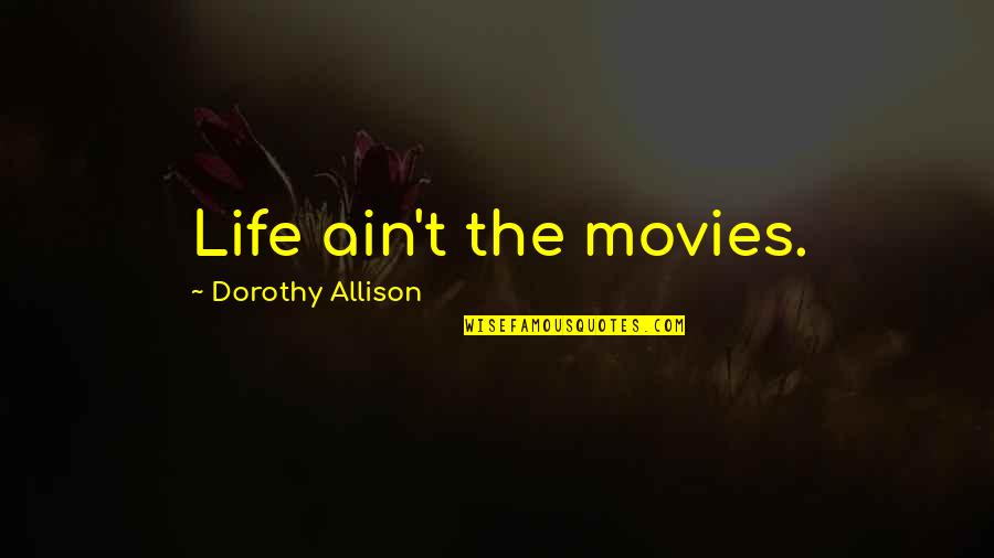 Investment Success Quotes By Dorothy Allison: Life ain't the movies.