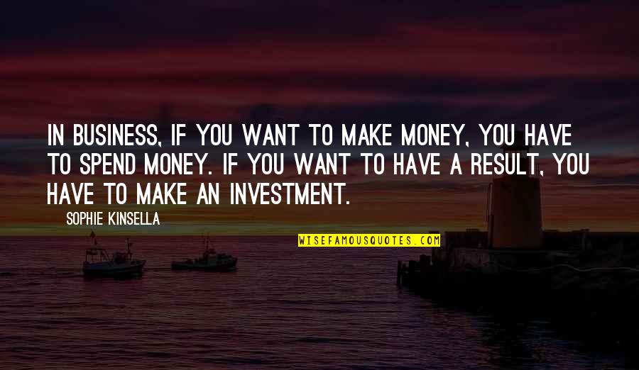 Investment Success Quotes By Sophie Kinsella: In business, if you want to make money,