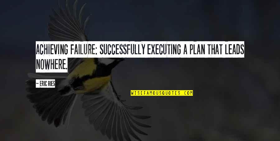 Investments Brainy Quotes By Eric Ries: achieving failure: successfully executing a plan that leads