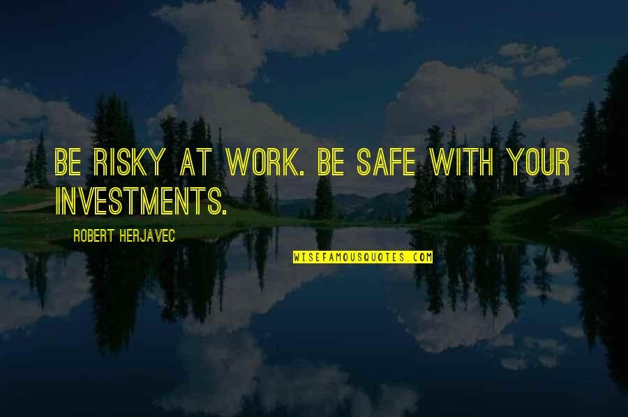 Investments Quotes By Robert Herjavec: Be risky at work. Be safe with your