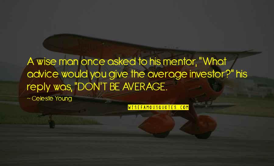 Investor Quotes By Celeste Young: A wise man once asked to his mentor,
