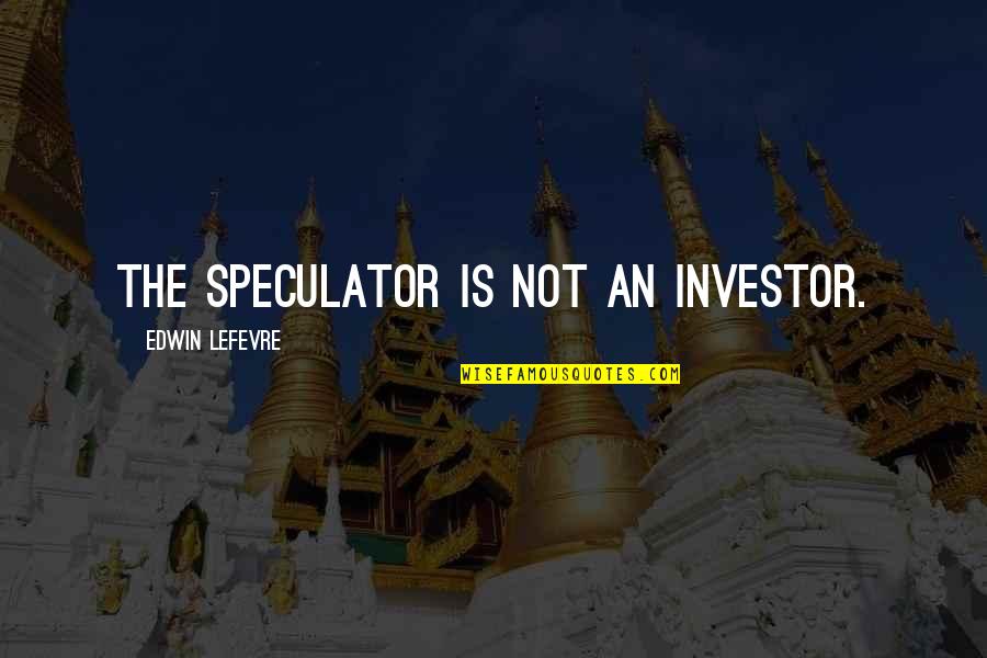 Investor Quotes By Edwin Lefevre: The speculator is not an investor.