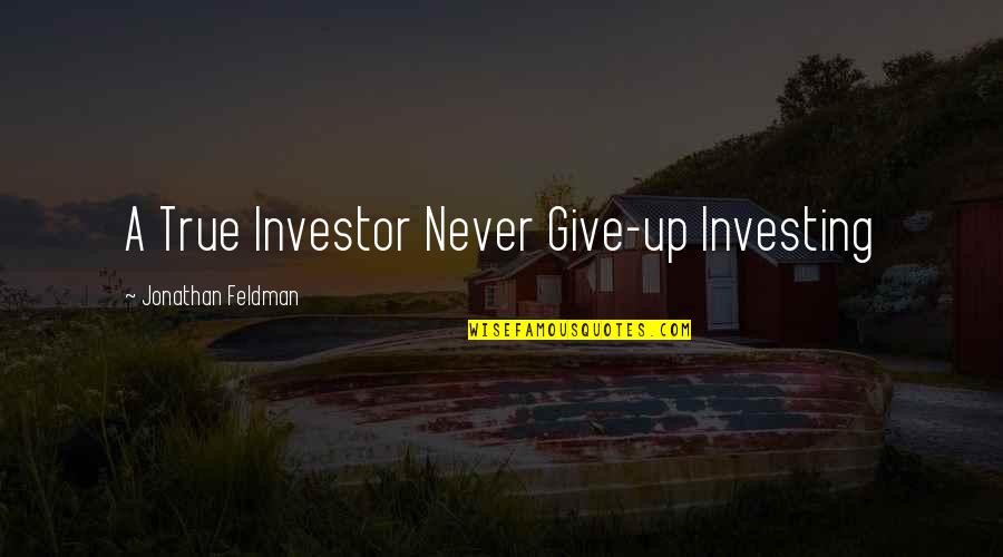 Investor Quotes By Jonathan Feldman: A True Investor Never Give-up Investing
