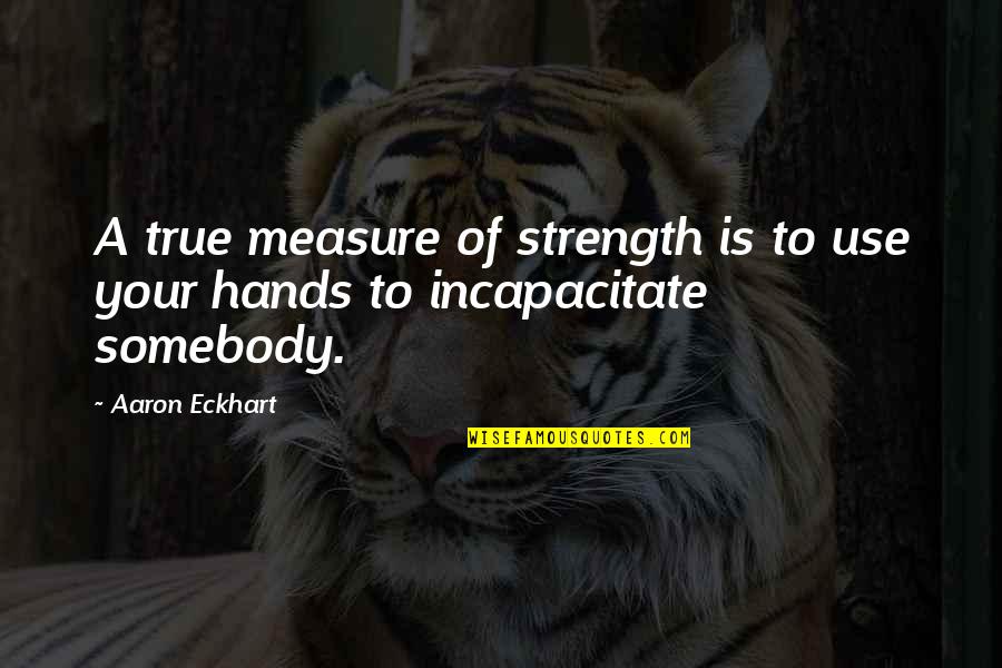 Inveterate Antipathies Quotes By Aaron Eckhart: A true measure of strength is to use