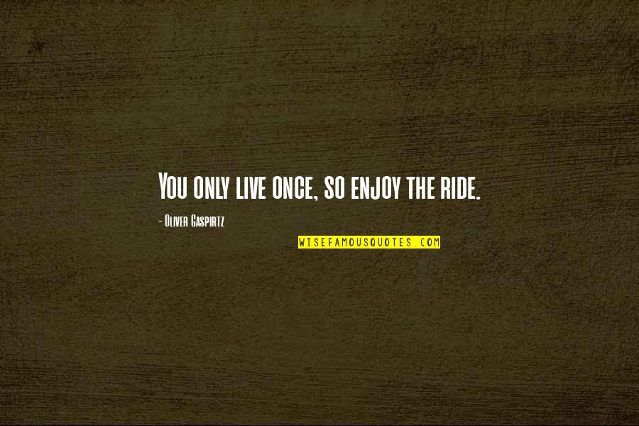 Invicti Charms Quotes By Oliver Gaspirtz: You only live once, so enjoy the ride. Invicti Charms Quotes By Oliver Gaspirtz: You only live once, so enjoy the ride.