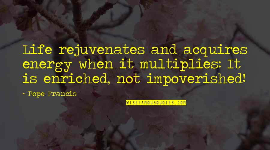 Invictus Games Quotes By Pope Francis: Life rejuvenates and acquires energy when it multiplies: Invictus Games Quotes By Pope Francis: Life rejuvenates and acquires energy when it multiplies: