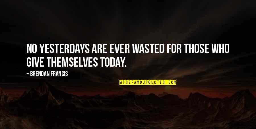 Invidia Quotes By Brendan Francis: No yesterdays are ever wasted for those who Invidia Quotes By Brendan Francis: No yesterdays are ever wasted for those who
