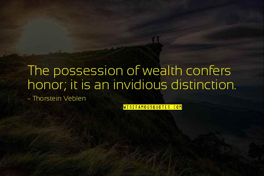 Invidious Quotes By Thorstein Veblen: The possession of wealth confers honor; it is