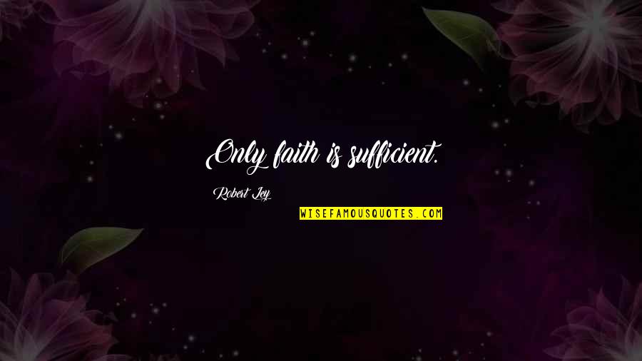Inviernos Quotes By Robert Ley: Only faith is sufficient. Inviernos Quotes By Robert Ley: Only faith is sufficient.