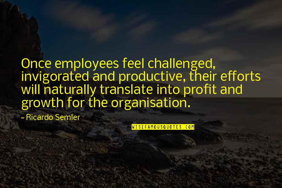 Invigorated Quotes By Ricardo Semler: Once employees feel challenged, invigorated and productive, their