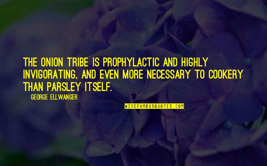 Invigorating Quotes By George Ellwanger: The onion tribe is prophylactic and highly invigorating,