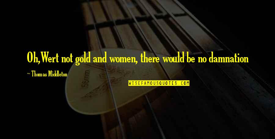 Invigoration Draught Quotes By Thomas Middleton: Oh,Wert not gold and women, there would be Invigoration Draught Quotes By Thomas Middleton: Oh,Wert not gold and women, there would be