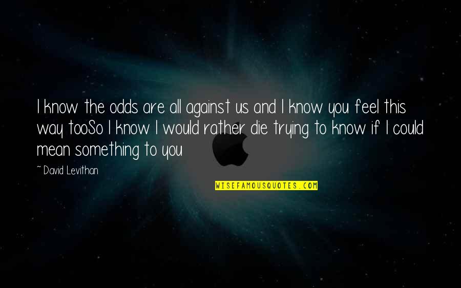 Invincibility Script Quotes By David Levithan: I know the odds are all against us Invincibility Script Quotes By David Levithan: I know the odds are all against us