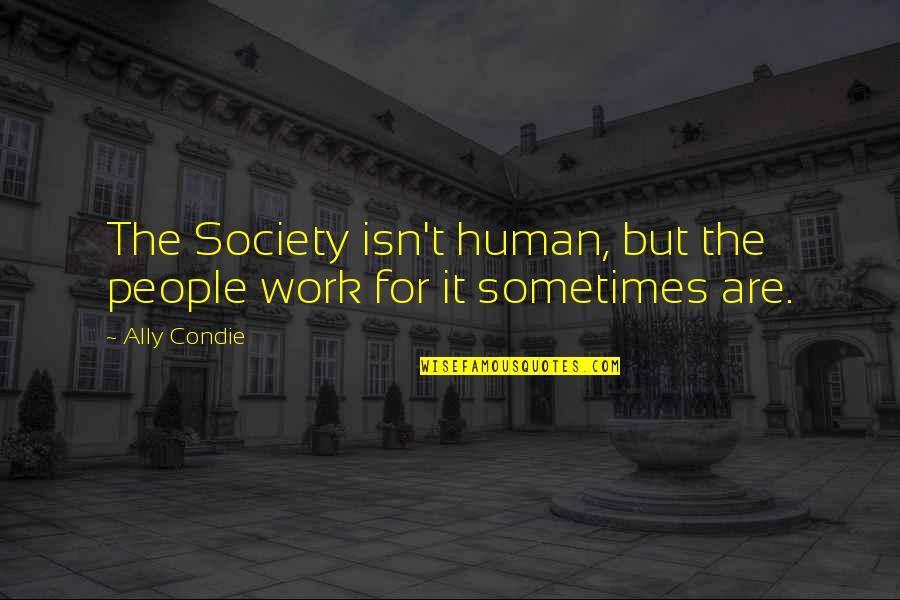 Invincible 2006 Quotes By Ally Condie: The Society isn't human, but the people work