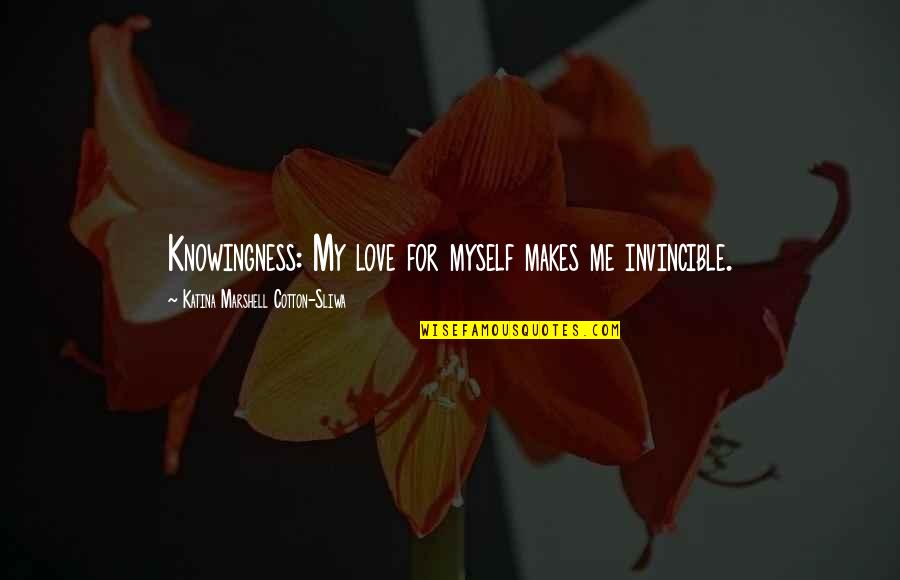 Invincible Love Quotes By Katina Marshell Cotton-Sliwa: Knowingness: My love for myself makes me invincible.