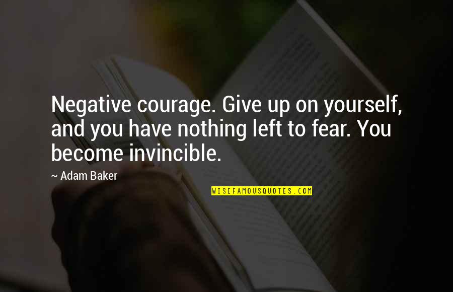 Invincible Quotes By Adam Baker: Negative courage. Give up on yourself, and you