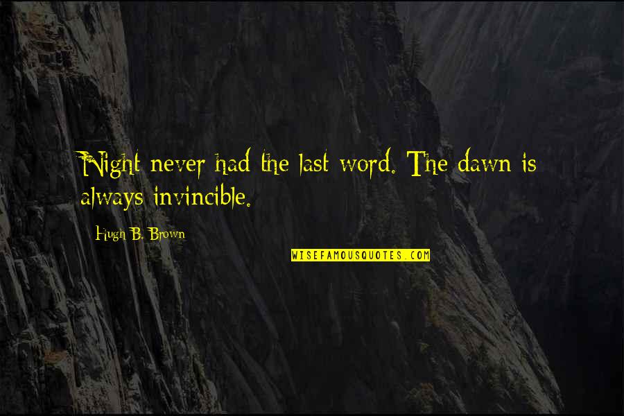 Invincible Quotes By Hugh B. Brown: Night never had the last word. The dawn