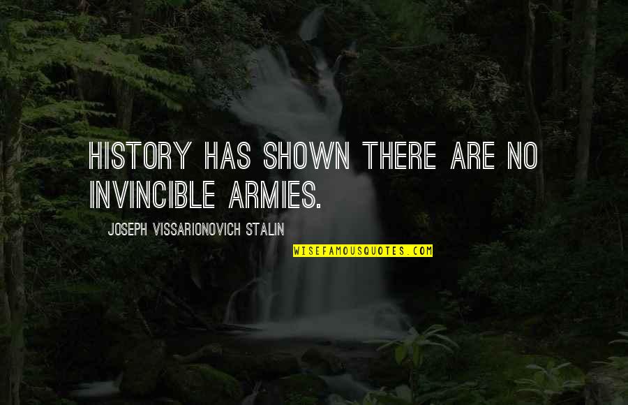 Invincible Quotes By Joseph Vissarionovich Stalin: History has shown there are no invincible armies.