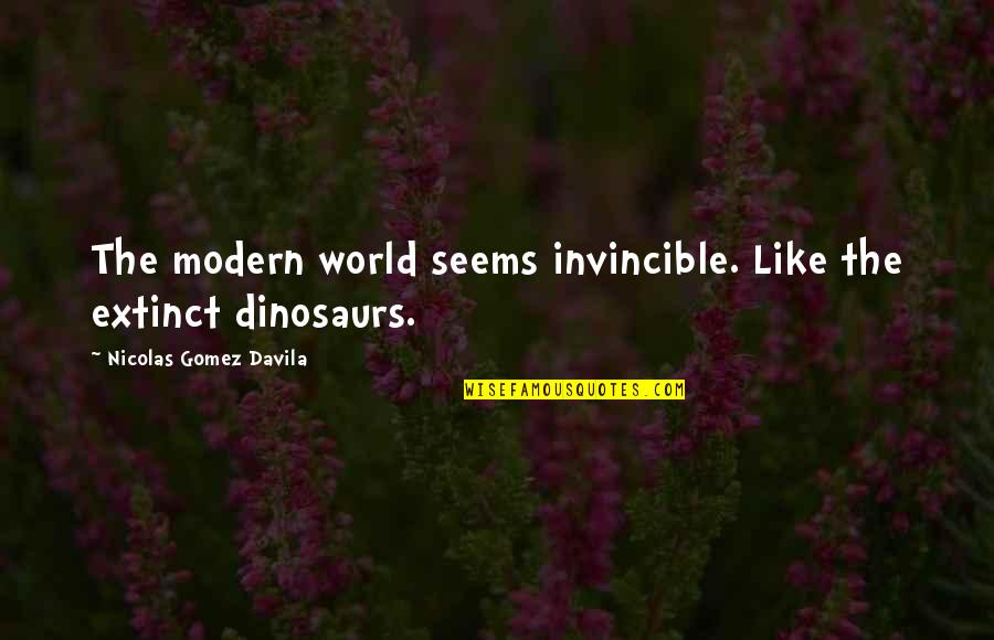 Invincible Quotes By Nicolas Gomez Davila: The modern world seems invincible. Like the extinct