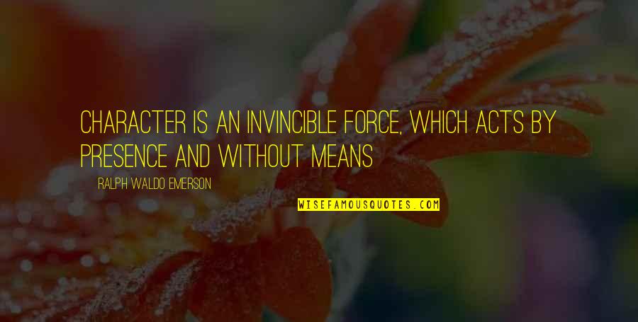 Invincible Quotes By Ralph Waldo Emerson: Character is an invincible force, which acts by