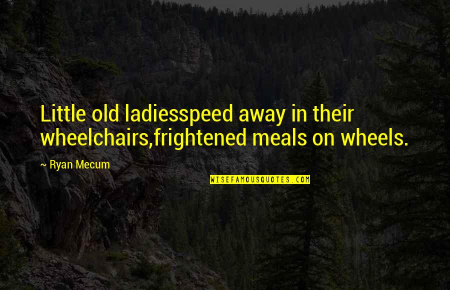 Invincible Thinking Quotes By Ryan Mecum: Little old ladiesspeed away in their wheelchairs,frightened meals