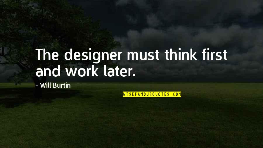 Invincible Thinking Quotes By Will Burtin: The designer must think first and work later.