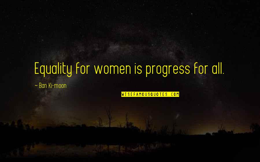 Invincible Youth Season 1 Quotes By Ban Ki-moon: Equality for women is progress for all.