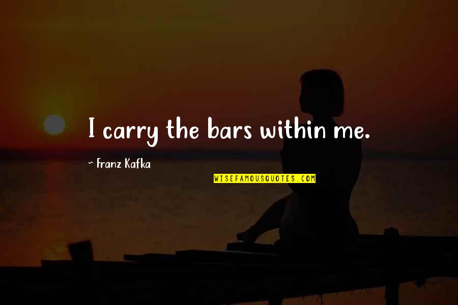 Inviolability Pronunciation Quotes By Franz Kafka: I carry the bars within me.