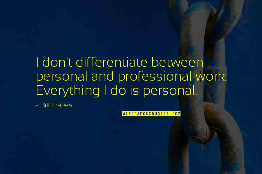 Invisibility Cloak Quotes By Bill Frakes: I don't differentiate between personal and professional work.