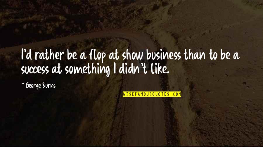 Invisibility Philosophy Quotes By George Burns: I'd rather be a flop at show business