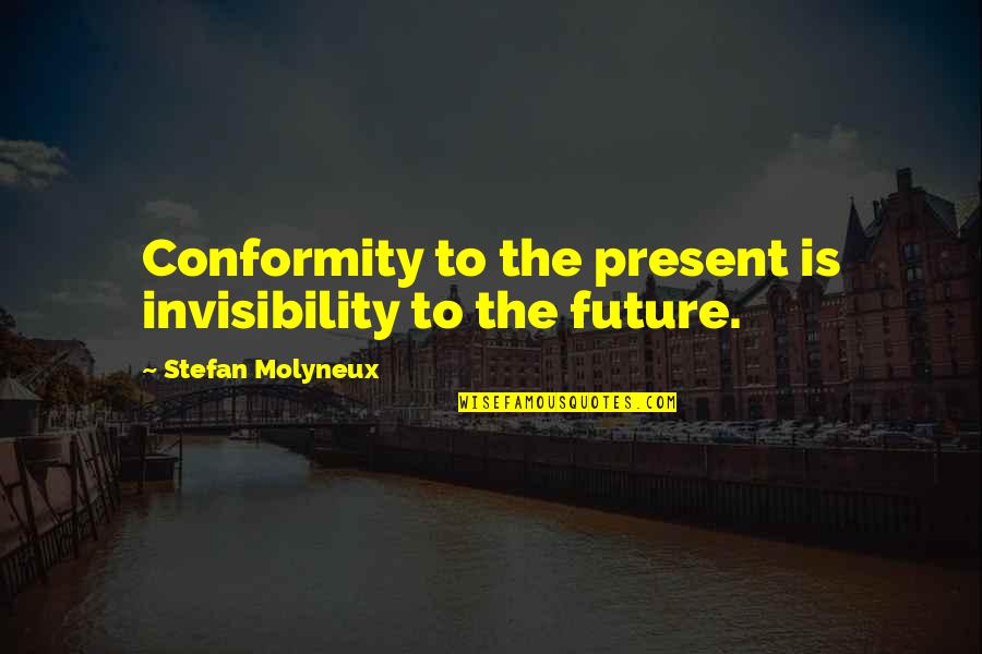 Invisibility Philosophy Quotes By Stefan Molyneux: Conformity to the present is invisibility to the