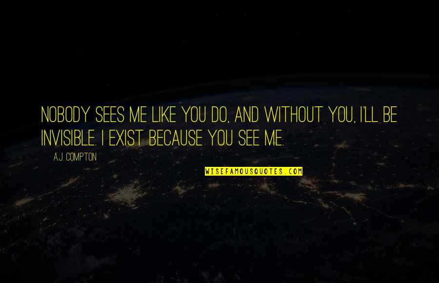 Invisible Love Quotes By A.J. Compton: Nobody sees me like you do, and without Invisible Love Quotes By A.J. Compton: Nobody sees me like you do, and without