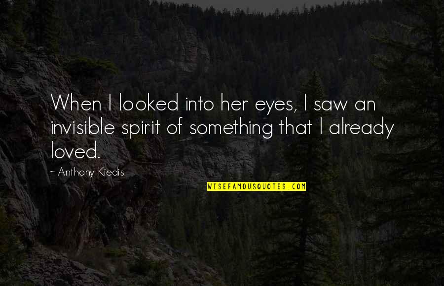 Invisible Love Quotes By Anthony Kiedis: When I looked into her eyes, I saw Invisible Love Quotes By Anthony Kiedis: When I looked into her eyes, I saw