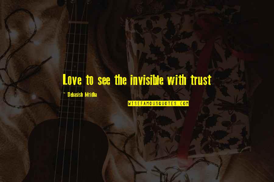 Invisible Love Quotes By Debasish Mridha: Love to see the invisible with trust Invisible Love Quotes By Debasish Mridha: Love to see the invisible with trust