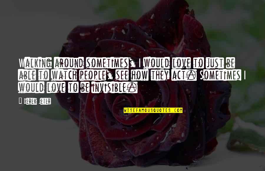 Invisible Love Quotes By Derek Jeter: Walking around sometimes, I would love to just Invisible Love Quotes By Derek Jeter: Walking around sometimes, I would love to just